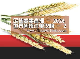 足球赛事直播 - 2026世界杯投注单攻略 - 2026 FIFA World Cup中国平台