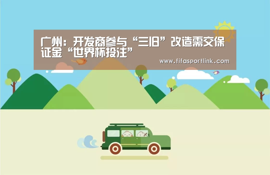 广州：开发商参与“三旧”改造需交保证金“世界杯投注”